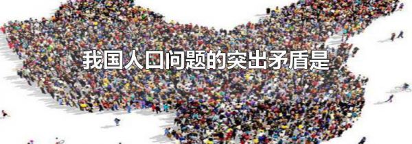 我国人口问题的突出矛盾是
