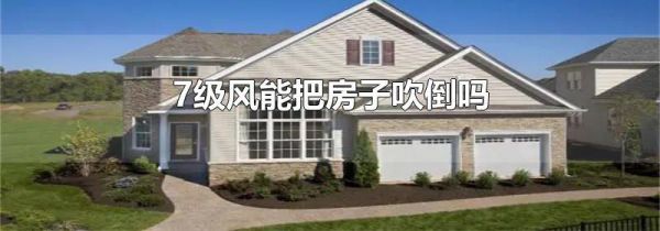 7级风能把房子吹倒吗