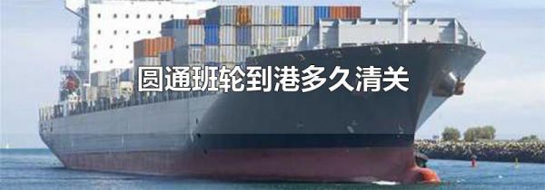 圆通班轮到港多久清关