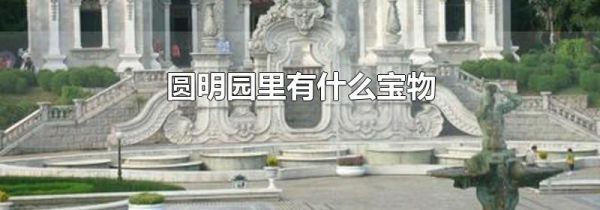 圆明园里有什么宝物