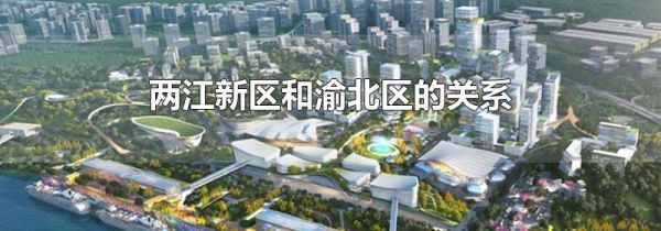 两江新区和渝北区的关系
