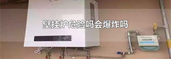 壁挂炉危险吗会爆炸吗