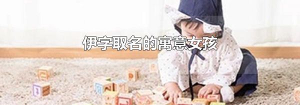 伊字取名的寓意女孩