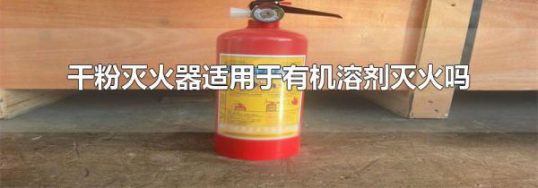 干粉灭火器适用于有机溶剂灭火吗