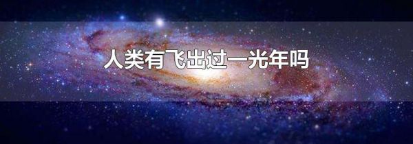 人类有飞出过一光年吗