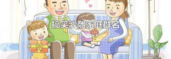 搞笑沙雕家庭群名