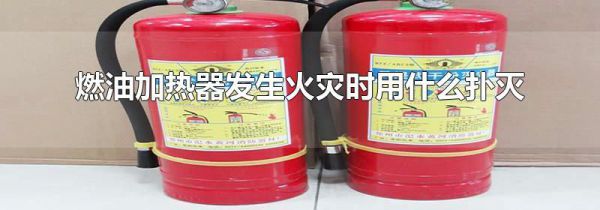燃油加热器发生火灾时用什么扑灭