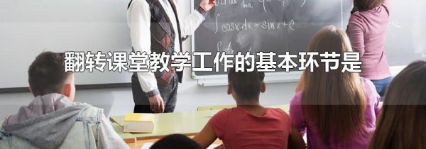翻转课堂教学工作的基本环节是
