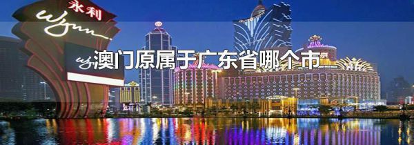 澳门原属于广东省哪个市