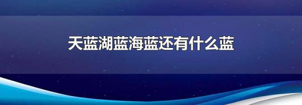 天蓝湖蓝海蓝还有什么蓝