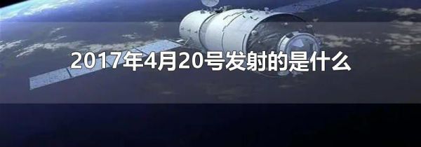 2017年4月20号发射的是什么
