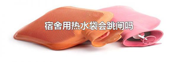 宿舍用热水袋会跳闸吗