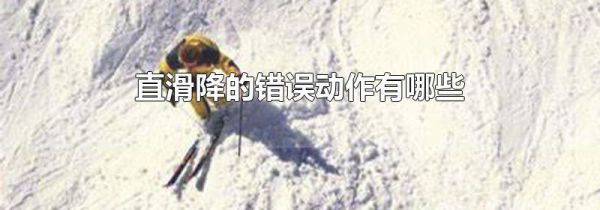 直滑降的错误动作有哪些