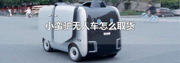 小蛮驴无人车怎么取货