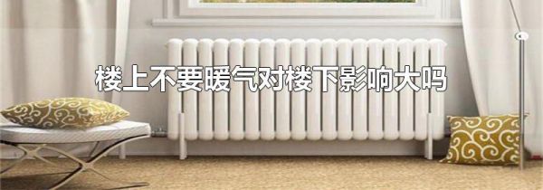 楼上不要暖气对楼下影响大吗