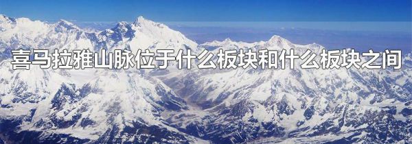 喜马拉雅山脉位于什么板块和什么板块之间