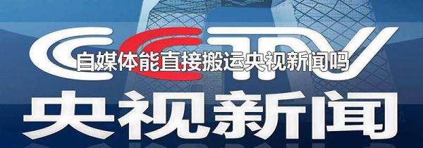 自媒体能直接搬运央视新闻吗