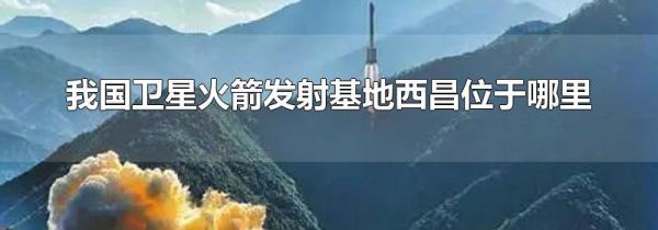 我国卫星火箭发射基地西昌位于哪里