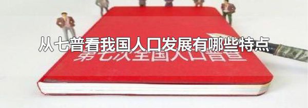 从七普看我国人口发展有哪些特点