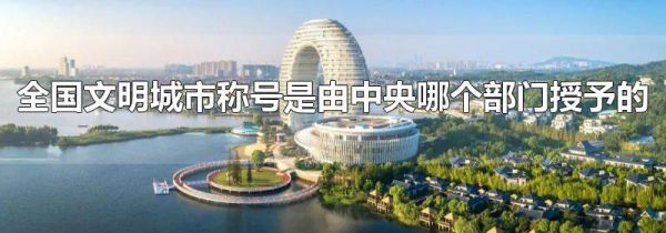 全国文明城市称号是由中央哪个部门授予的