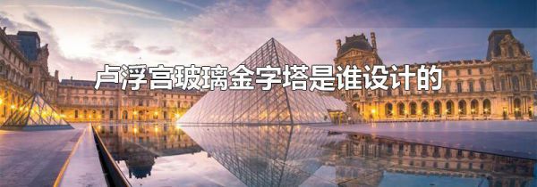 卢浮宫玻璃金字塔是谁设计的