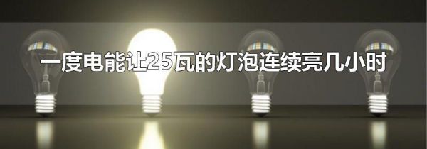 一度电能让25瓦的灯泡连续亮几小时