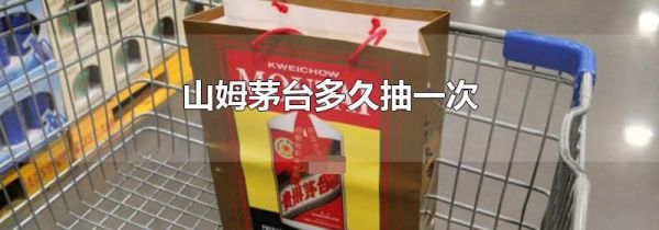 山姆茅台多久抽一次