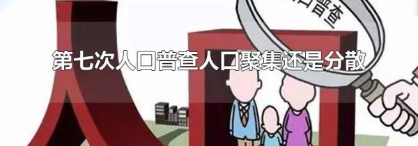 第七次人口普查人口聚集还是分散