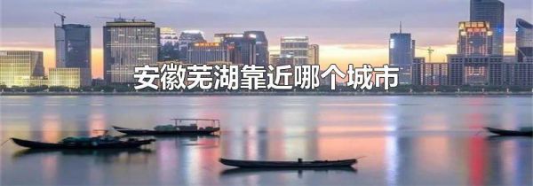 安徽芜湖靠近哪个城市