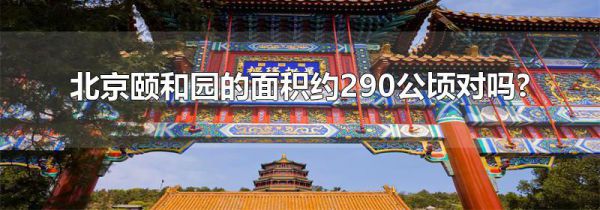 北京颐和园的面积约290公顷对吗?