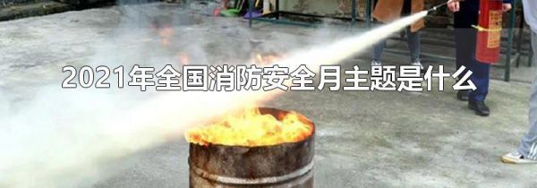 2021年全国消防安全月主题是什么