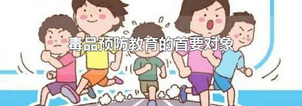 毒品预防教育的首要对象