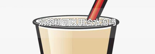 奶茶粉可以用冷水泡吗