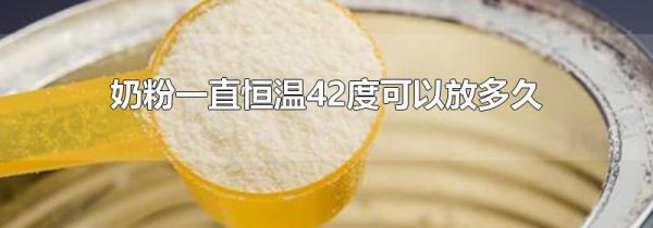 奶粉一直恒温42度可以放多久