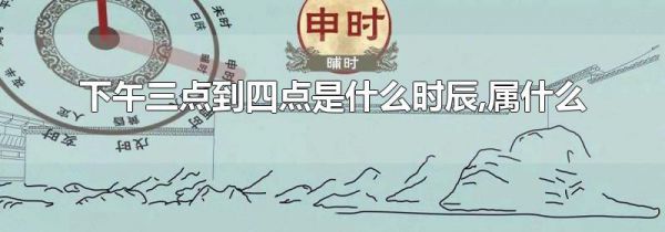 下午三点到四点是什么时辰,属什么