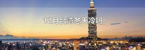 12月台湾冬天冷吗