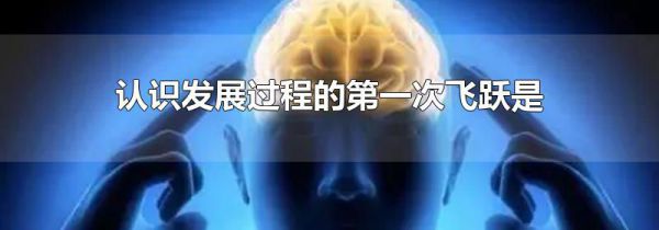 认识发展过程的第一次飞跃是