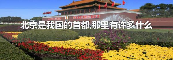 北京是我国的首都,那里有许多什么