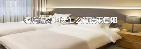 酒店隔离14天怎么算结束日期