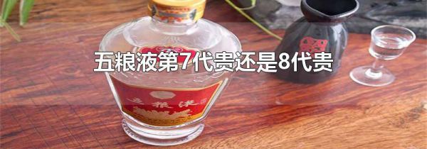 五粮液第7代贵还是8代贵