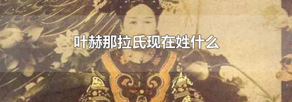 叶赫那拉氏现在姓什么