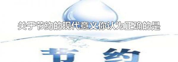 关于节约的现代意义你认为正确的是