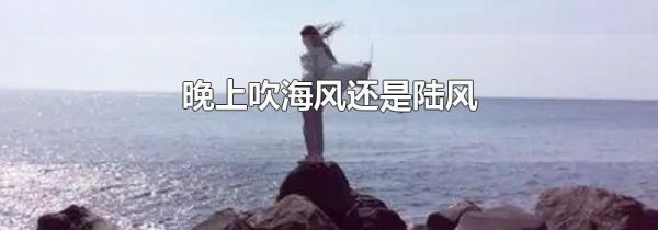晚上吹海风还是陆风