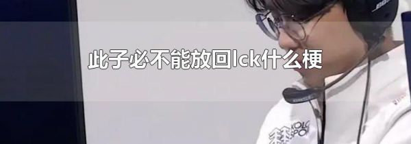 此子必不能放回lck什么梗