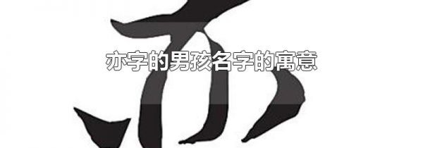 亦字的男孩名字的寓意