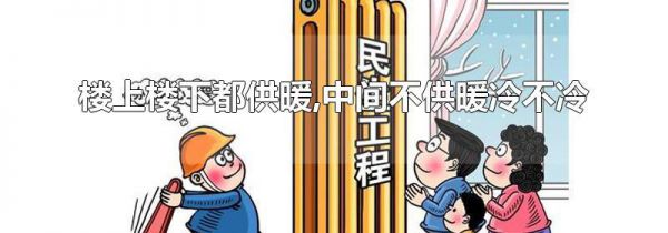 楼上楼下都供暖,中间不供暖冷不冷