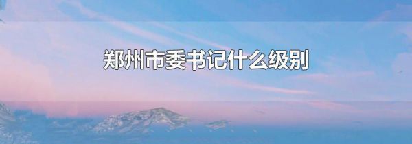 郑州市委书记什么级别