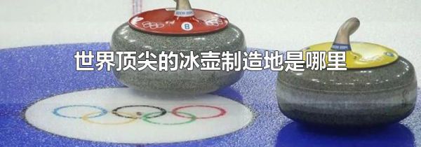 世界顶尖的冰壶制造地是哪里