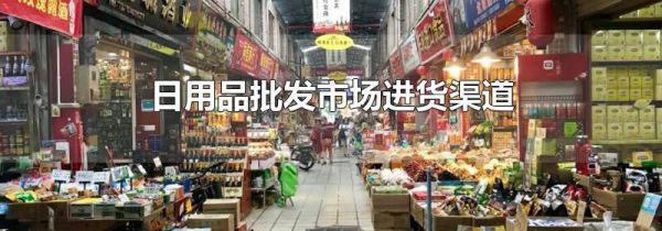 日用品批发市场进货渠道
