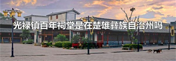 光禄镇百年祠堂是在楚雄彝族自治州吗